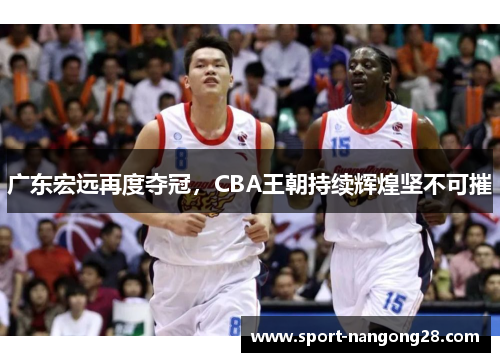 广东宏远再度夺冠，CBA王朝持续辉煌坚不可摧