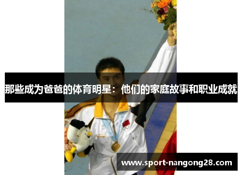 那些成为爸爸的体育明星：他们的家庭故事和职业成就