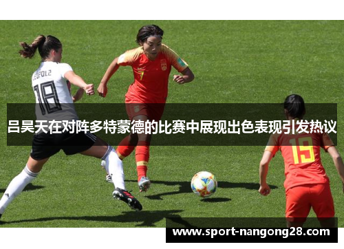 吕昊天在对阵多特蒙德的比赛中展现出色表现引发热议